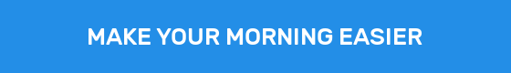 MAKE YOUR MORNING EASIER