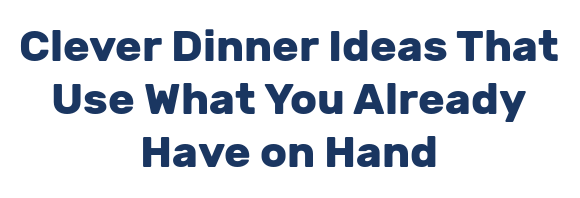 Clever Dinner Ideas That Use What You Already Have on Hand