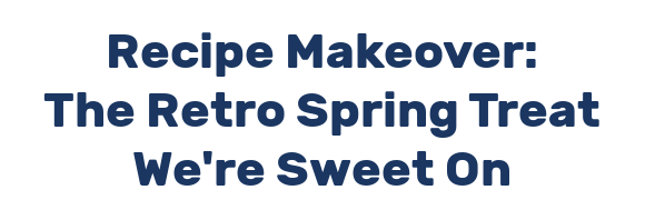 Recipe Makeover: The Retro Spring Treat We're Sweet On