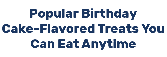 Popular Birthday Cake-Flavored Treats You Can Eat Anytime