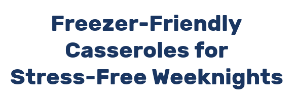 Freezer-Friendly Casseroles for Stress-Free Weeknights