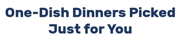One-Dish Dinners Picked Just for You