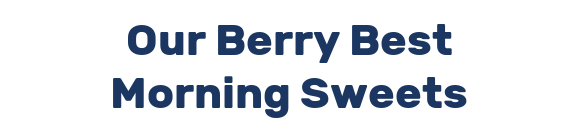 Our Berry Best Morning Sweets