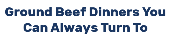 Ground Beef Dinners You Can Always Turn To