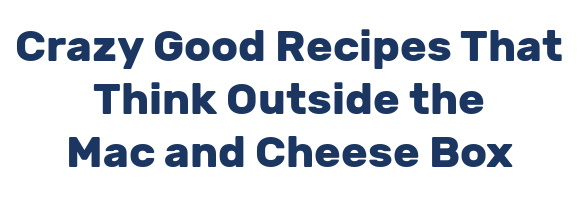 Crazy Good Recipes That Think Outside the Mac and Cheese Box
