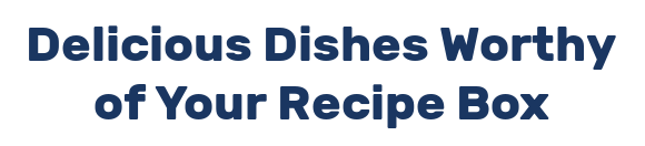 Delicious Dishes Worthy of Your Recipe Box