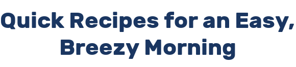Quick Recipes for an Easy, Breezy Morning