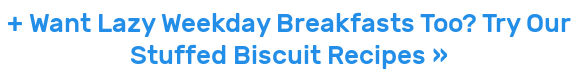 + Want Lazy Weekday Breakfasts Too? Try Our Stuffed Biscuit Recipes »