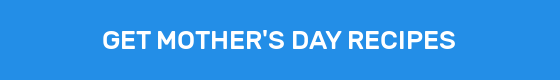 GET MOTHER'S DAY RECIPES