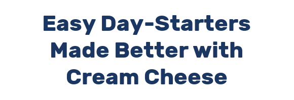 Easy Day-Starters Made Better with Cream Cheese