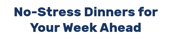No-Stress Dinners for Your Week Ahead