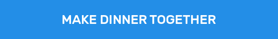 MAKE DINNER TOGETHER