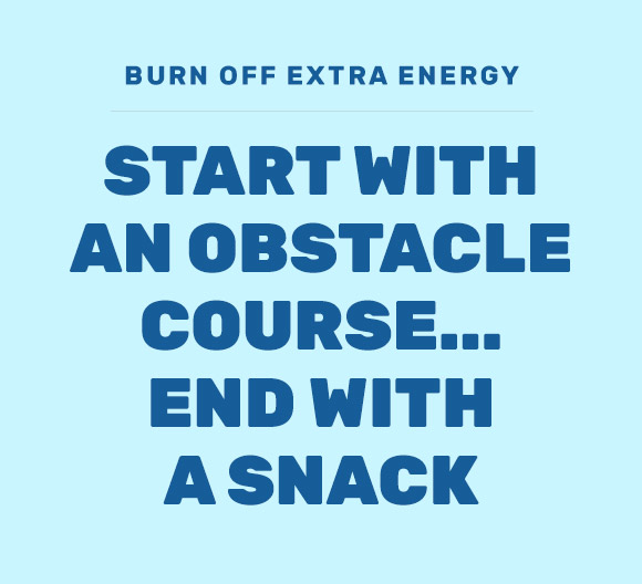 Start with an Obstacle Course… End with a Snack