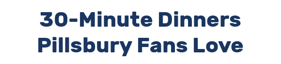 30-Minute Dinners Pillsbury Fans Love