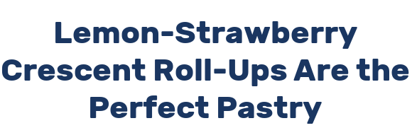 Lemon-Strawberry Crescent Roll-Ups Are the Perfect Pastry