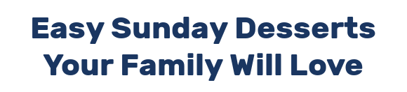Easy Sunday Desserts Your Family Will Love
