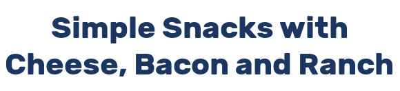 Simple Snacks with Cheese, Bacon and Ranch