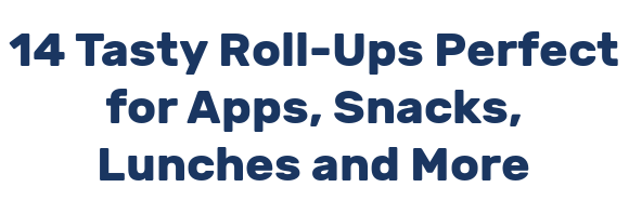 14 Tasty Roll-Ups Perfect for Apps, Snacks, Lunches and More