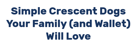 Simple Crescent Dogs Your Family (and Wallet) Will Love