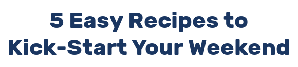 5 Easy Recipes to Kick-Start Your Weekend