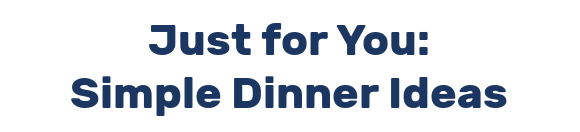 Just for You: Simple Dinner Ideas
