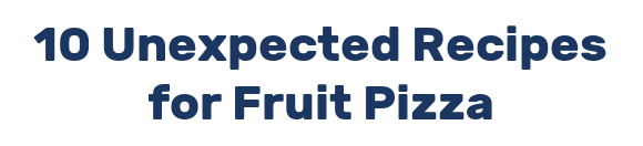 10 Unexpected Recipes for Fruit Pizza