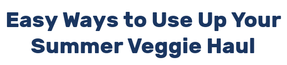 Easy Ways to Use Up Your Summer Veggie Haul