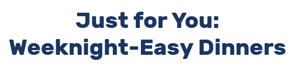 Just for You: Weeknight-Easy Dinners