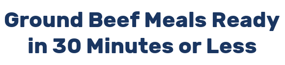 Ground Beef Meals Ready in 30 Minutes or Less