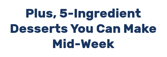 Plus, 5-Ingredient Desserts You Can Make Mid-Week
