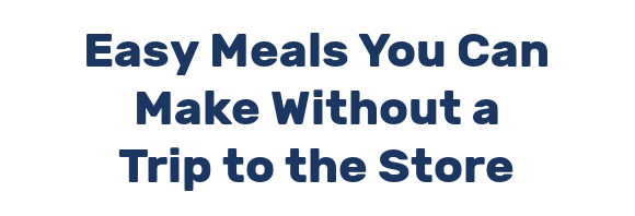 Easy Meals You Can Make Without a Trip to the Store