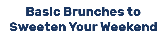 Basic Brunches to Sweeten Your Weekend