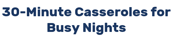 30-Minute Casseroles for Busy Nights