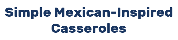 Simple Mexican-Inspired Casseroles