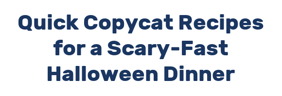 Quick Copycat Recipes for a Scary-Fast Halloween Dinner