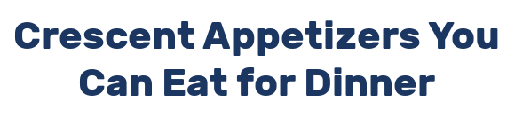 Crescent Appetizers You Can Eat for Dinner