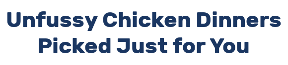 Unfussy Chicken Dinners Picked Just for You
