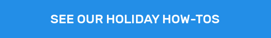 SEE OUR HOLIDAY HOW-TOS