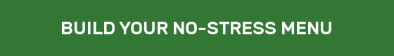 BUILD YOUR NO-STRESS MENU