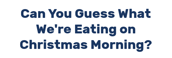 Can You Guess What We're Eating on Christmas Morning?