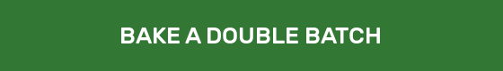 BAKE A DOUBLE BATCH