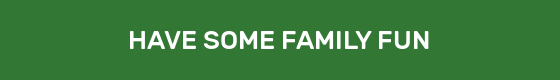 HAVE SOME FAMILY FUN