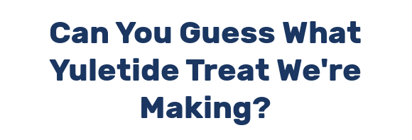Can You Guess What Yuletide Treat We're Making?