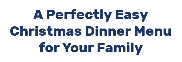 A Perfectly Easy Christmas Dinner Menu for Your Family