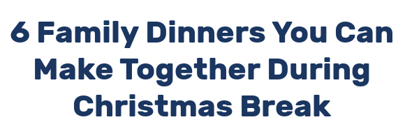 6 Family Dinners You Can Make Together During Christmas Break