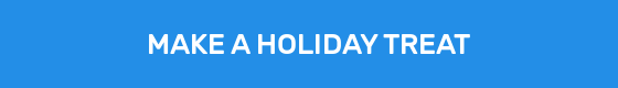 MAKE A HOLIDAY TREAT