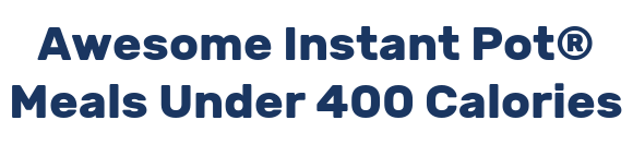 Awesome Instant Pot® Meals Under 400 Calories