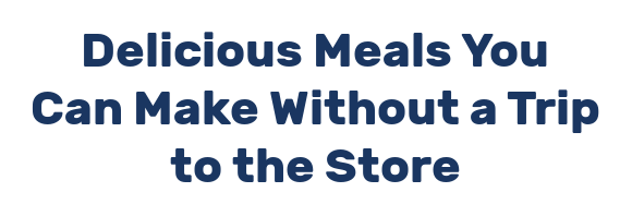 Delicious Meals You Can Make Without a Trip to the Store