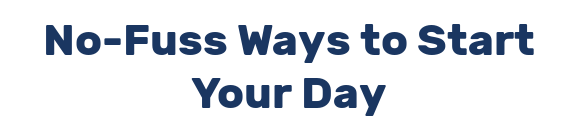 No-Fuss Ways to Start Your Day