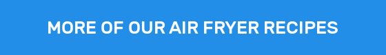 MORE OF OUR AIR FRYER RECIPES